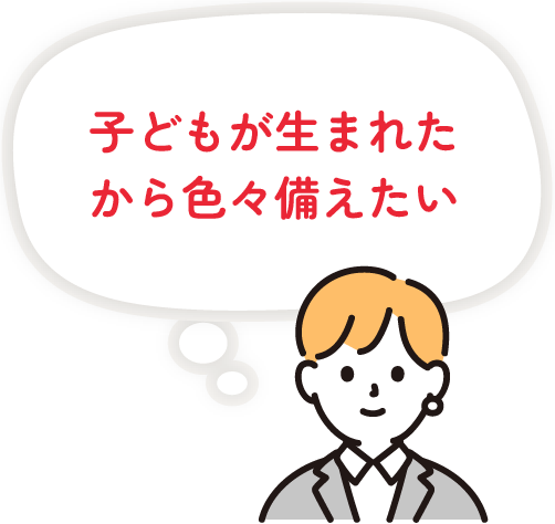 子どもが生まれたから色々備えたい