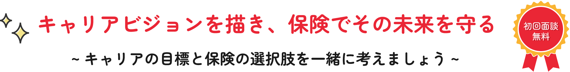 キャリアビジョンを描き、保険でその未来を守る。キャリアの目標と保険の選択肢を一緒に考えましょう。初回面談無料。