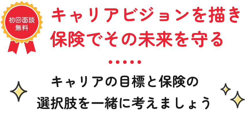 キャリアビジョンを描き、保険でその未来を守る。キャリアの目標と保険の選択肢を一緒に考えましょう。初回面談無料。