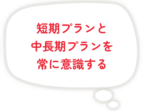 短期プランと中長期プランを常に意識する